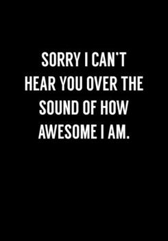 Paperback Sorry I Can't Hear You Over The Sound Of How Awesome I Am: Funny Gag Gift Notebook For Coworkers & Friends (Dot Grid Journal & Weekly Planner) Book