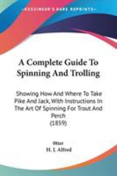 Paperback A Complete Guide To Spinning And Trolling: Showing How And Where To Take Pike And Jack, With Instructions In The Art Of Spinning For Trout And Perch ( Book