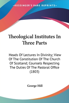 Paperback Theological Institutes In Three Parts: Heads Of Lectures In Divinity; View Of The Constitution Of The Church Of Scotland; Counsels Respecting The Duti Book