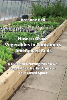 Paperback How to Grow Vegetables in Containers and Raised Beds: A Guide to Growing Your Own Vegetables. Herbs, Fruits at Your Loved Space Book