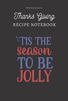 Tis The Season To Be Jolly - Thanksgiving Recipe Notebook: Blank Cookbook for Organizing and Sharing Your Favorite Holiday Meals with Friends & Family | Thanks Giving Gifts
