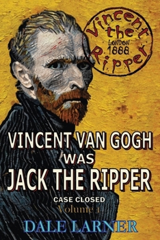 Vincent The Ripper: Vincent Van Gogh Was Jack The Ripper, Case Closed, Volume 1