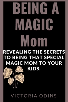 Paperback Being a Magic Mom: Revealing the secrets to being that special magic mom to your kids. Book