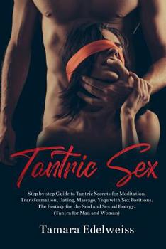 Paperback Tantric Sex: Step by Step Guide to Tantric Secrets for Meditation, Transformation, Dating, Massage, Yoga with Sex Positions. The Ec Book