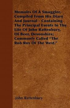 Memoirs of a Smuggler: Compiled From His Diary and Journal, Containing the Principal Events in the Life of John Rattenbury, of Beer, Devonshire; Commonly Called "The Rob Roy of the West."
