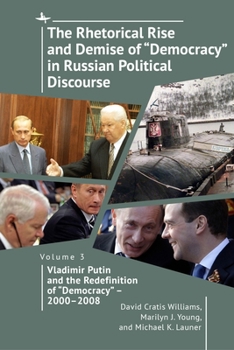 Hardcover The Rhetorical Rise and Demise of "Democracy" in Russian Political Discourse, Volume 3: Vladimir Putin and the Redefinition of "Democracy" - 2000-2008 Book