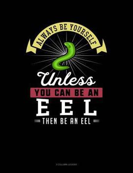 Paperback Always Be Yourself Unless You Can Be an Eel Then Be an Eel: 3 Column Ledger Book