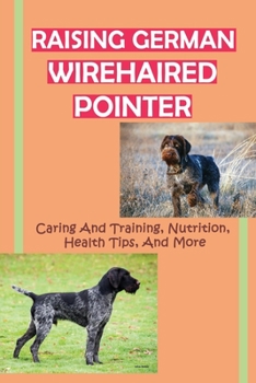 Paperback Raising German Wirehaired Pointer: Caring And Training, Nutrition, Health Tips, And More: How To Raise A German Wirehaired Pointer Book