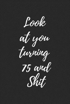 look at you turning 75 and shit: Notebook birthday gift to celebrate 75th
