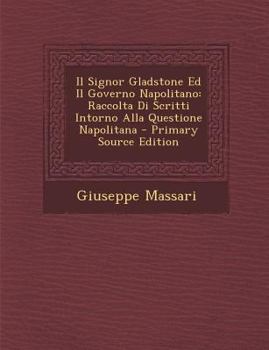 Paperback Il Signor Gladstone Ed Il Governo Napolitano: Raccolta Di Scritti Intorno Alla Questione Napolitana - Primary Source Edition [Italian] Book