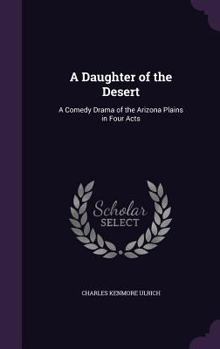 Hardcover A Daughter of the Desert: A Comedy Drama of the Arizona Plains in Four Acts Book