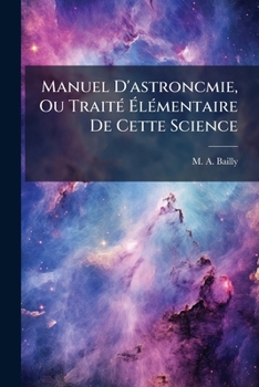 Paperback Manuel D'astroncmie, Ou Traité Élémentaire De Cette Science: Dans L'état Actuel De Nos Connaissances... [French] Book