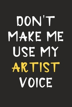 Paperback Don't Make Me Use My Artist Voice: Artist Journal Notebook to Write Down Things, Take Notes, Record Plans or Keep Track of Habits (6" x 9" - 120 Pages Book