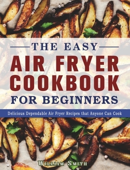 Hardcover The Easy Air Fryer Cookbook For Beginners: Delicious Dependable Air Fryer Recipes that Anyone Can Cook Book