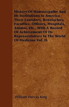 History Of Homoeopathy And Its Institutions In America Their Founders, Benefactors, Faculties, Officers, Hospitals, Alumni, Etc., With A Record Of ... In The World Of Medicine Vol. II.