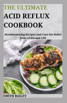 The Ultimate Acid Reflux Cookbook: Mouthwatering Recipes And Cure for Relief from GERD and LPR