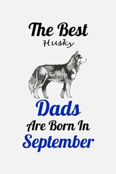 The Best Husky Dads Are Born In September: Unique Notebook Journal For Husky Owners and Lovers, Funny Birthday NoteBook Gift for Women, Men, Kids, ... Pages for College, School, Home  & Work .