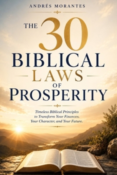 The 30 Biblical Laws of Prosperity: Timeless Biblical Principles to Transform Your Finances, Your Character, and Your Future