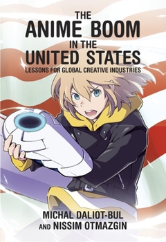 The Anime Boom in the United States: Lessons for Global Creative Industries - Book #406 of the Harvard East Asian Monographs