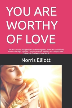 You Are Worthy of Love: Own Your Value, Recognize Your Deservingness, Affirm Your Lovability, Claim Your Right to Love, Cherish Yourself, Vali