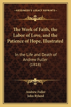 The Work of Faith, the Labor of Love, and the Patience of Hope, Illustrated: In the Life and Death of Andrew Fuller
