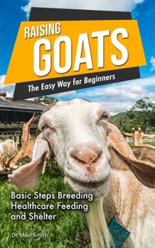 Paperback Raising Goats the Easy Way for Beginners: A Step-by-Step Guide to Basic Steps for Breeding, Feeding and Watering Goats Book