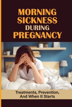 Paperback Morning Sickness During Pregnancy: Treatments, Prevention, And When It Starts: Experienced Pregnancy-Related Nausea Or Vomiting Book