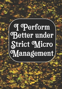 I perform Better Under Strick Micromanagement: BLANK Lined Journal/Notebook Coworker Gag Gift Funny Office Notebook Journal/Boss/Co-worker/Assistant/Teacher
