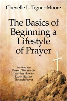 The Basics of Beginning a Lifestyle of Prayer: An Average Person/Housewife Learning How to Reach Heaven Through Prayer