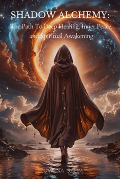 Shadow Alchemy: The Path To Deep Healing, Inner Peace, And Spiritual Awakening