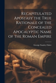 Paperback Recapitulated Apostasy the True Rationale of the Concealed Apocalyptic Name of the Roman Empire Book