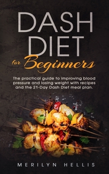 Paperback Dash diet for beginners: the practical guide to improving blood pressure and losing weight with recipes and the 21-Day Dash Diet meal plan. Book