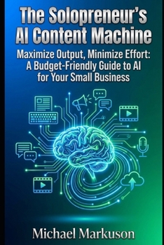 The Solopreneur's AI Content Machine: Maximize Output, Minimize Effort: A Budget-Friendly Guide to AI for Your Small Business