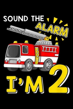 Sound The Alarm I'm 2: Kids Sound The Alarm I'm 2 Year Old Fire Truck 2nd Birthday  Journal/Notebook Blank Lined Ruled 6x9 100 Pages