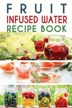 Paperback Fruit Infused Water Recipe Book: Top 50+ Easy and Quick Vitamin Water Recipes for Weight Loss, Detox, Better Sleep, Stress Busting and Metabolism Boos Book