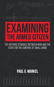 Paperback Examining the Armed Citizen: the Historic Struggle Between Man and the State for the Control of Small Arms Book