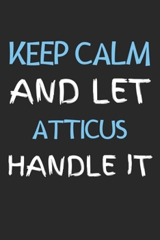 Paperback Keep Calm And Let Atticus Handle It: Lined Journal, 120 Pages, 6 x 9, Atticus Personalized Name Notebook Gift Idea, Black Matte Finish (Keep Calm And Book