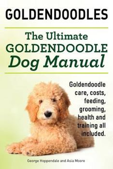 Paperback Goldendoodles. Ultimate Goldendoodle Dog Manual. Goldendoodle Care, Costs, Feeding, Grooming, Health and Training All Included. Book