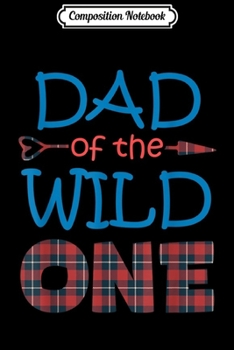 Composition Notebook: DAD of the Wild One Plaid Lumberjack 1st Birthday Gift  Journal/Notebook Blank Lined Ruled 6x9 100 Pages