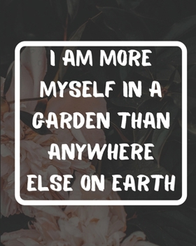 I Am More Myself In A Garden Than Anywhere Else On Earth: Garden journal planner and log book, garden gift for grandma, garden gift idea-100 pages(8"x10") Matte cover finish