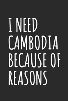 I Need Cambodia Because Of Reasons: Blank Lined Notebook