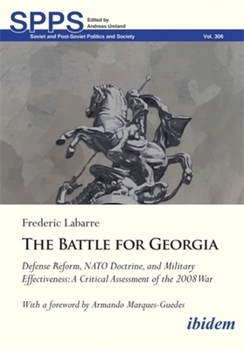 The Battle for Georgia: Defense Reform, NATO Doctrine, and Military Effectiveness. A Critical Assessment of the 2008 War (Soviet and Post-Soviet Politics and Society)