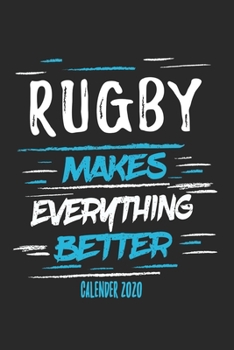 Rugby Makes Everything Better Calender 2020: Funny Cool Rugby Calender 2020 | Monthly & Weekly Planner - 6x9 - 128 Pages - Cute Gift For Rugby Players, Coaches, Athletes, Enthusiasts, Fans