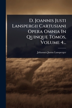 D. Joannis Justi Lanspergii Cartusiani Opera Omnia In Quinque Tomos, Volume 4... (Latin Edition)