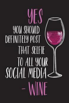 Paperback Yes You Should Definitely Post That Selfie To All Your Social Media - Wine: Funny Wine Lover Novelty Gift Notebook For Women Book