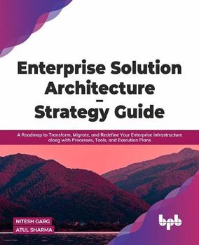 Paperback Enterprise Solution Architecture - Strategy Guide: A Roadmap to Transform, Migrate, and Redefine Your Enterprise Infrastructure along with Processes, Tools, and Execution Plans (English Edition) Book