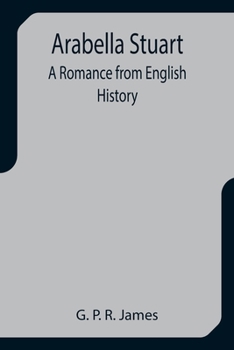 Arabella Stuart: A Romance From English History