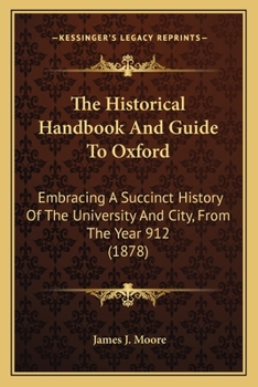 Paperback The Historical Handbook And Guide To Oxford: Embracing A Succinct History Of The University And City, From The Year 912 (1878) Book