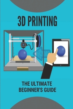 Paperback 3D Printing: The Ultimate Beginner's Guide: Tips For Building 3D Products Book