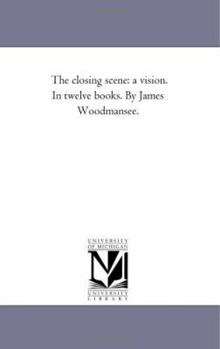 The closing scene: a vision. In twelve books. By James Woodmansee.